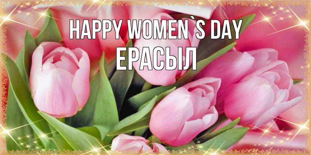 Greetings card с именем, Ерасыл happy women`s day красивые открытки на 8 марта для милых дам Greetings with text for free download 